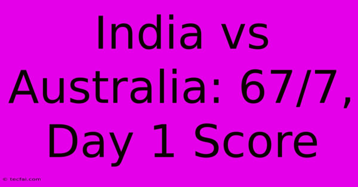 India Vs Australia: 67/7, Day 1 Score