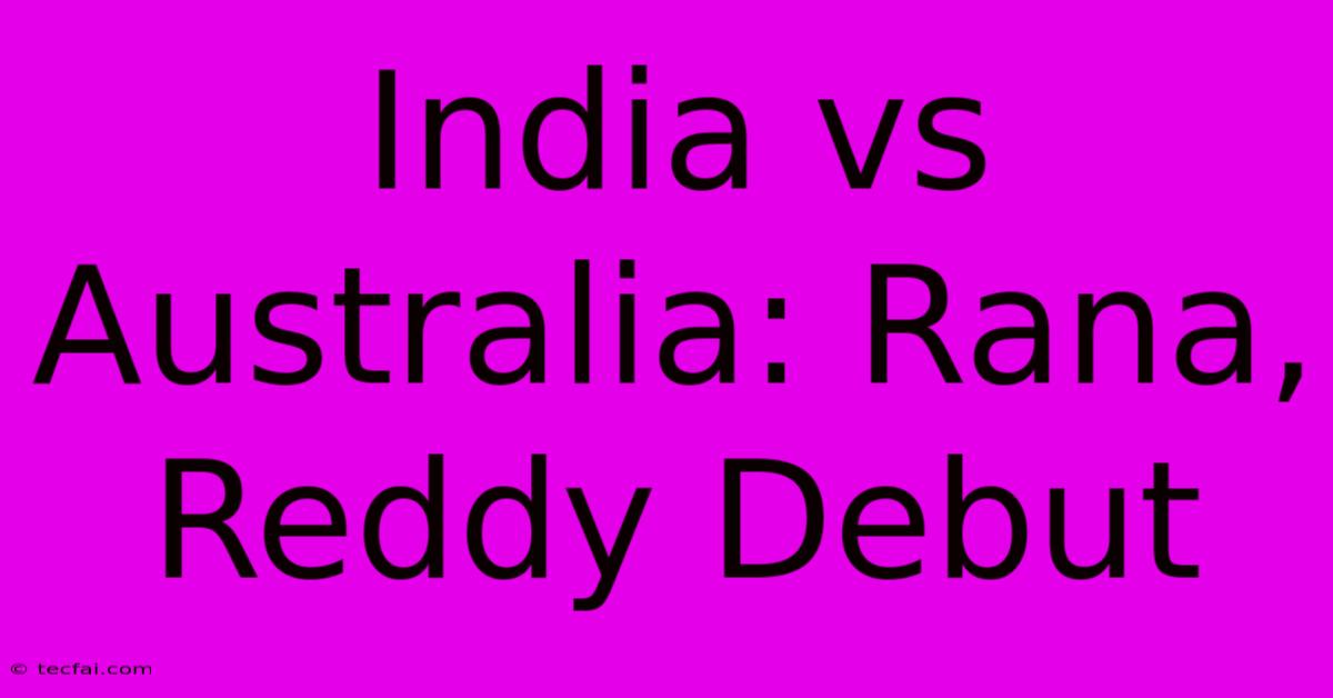 India Vs Australia: Rana, Reddy Debut