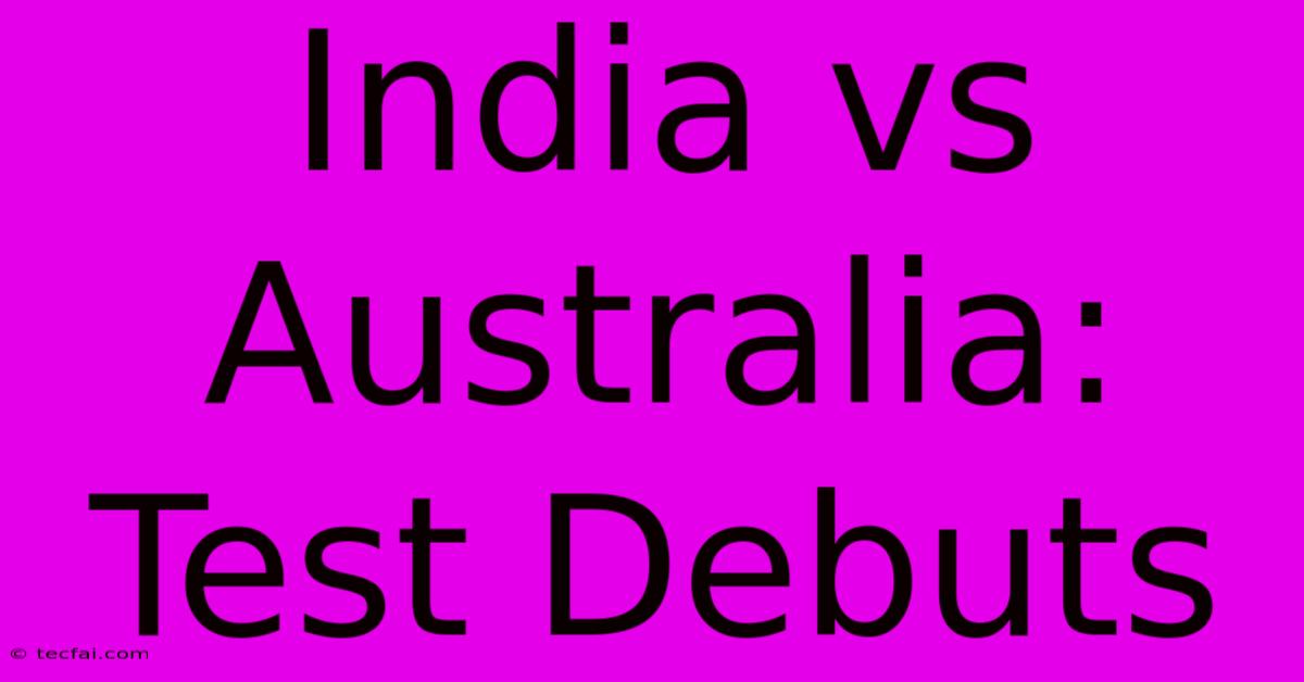 India Vs Australia: Test Debuts