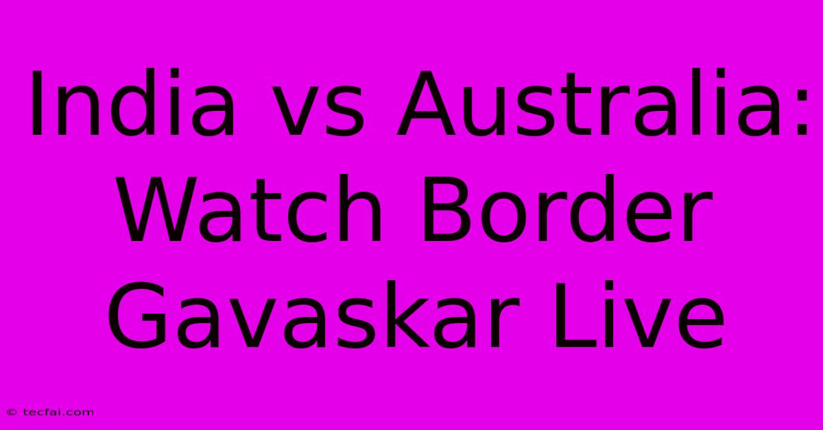 India Vs Australia: Watch Border Gavaskar Live