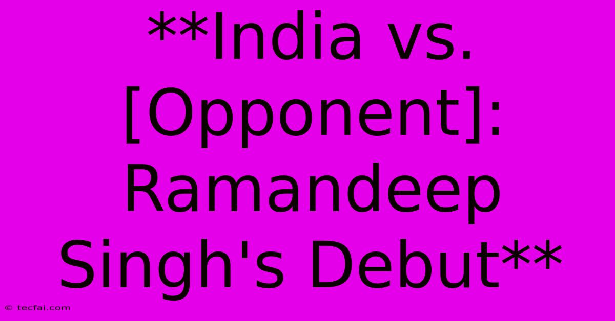 **India Vs. [Opponent]: Ramandeep Singh's Debut** 