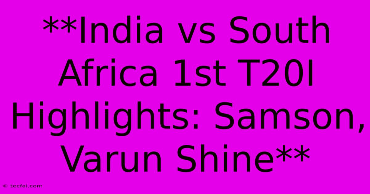 **India Vs South Africa 1st T20I Highlights: Samson, Varun Shine**