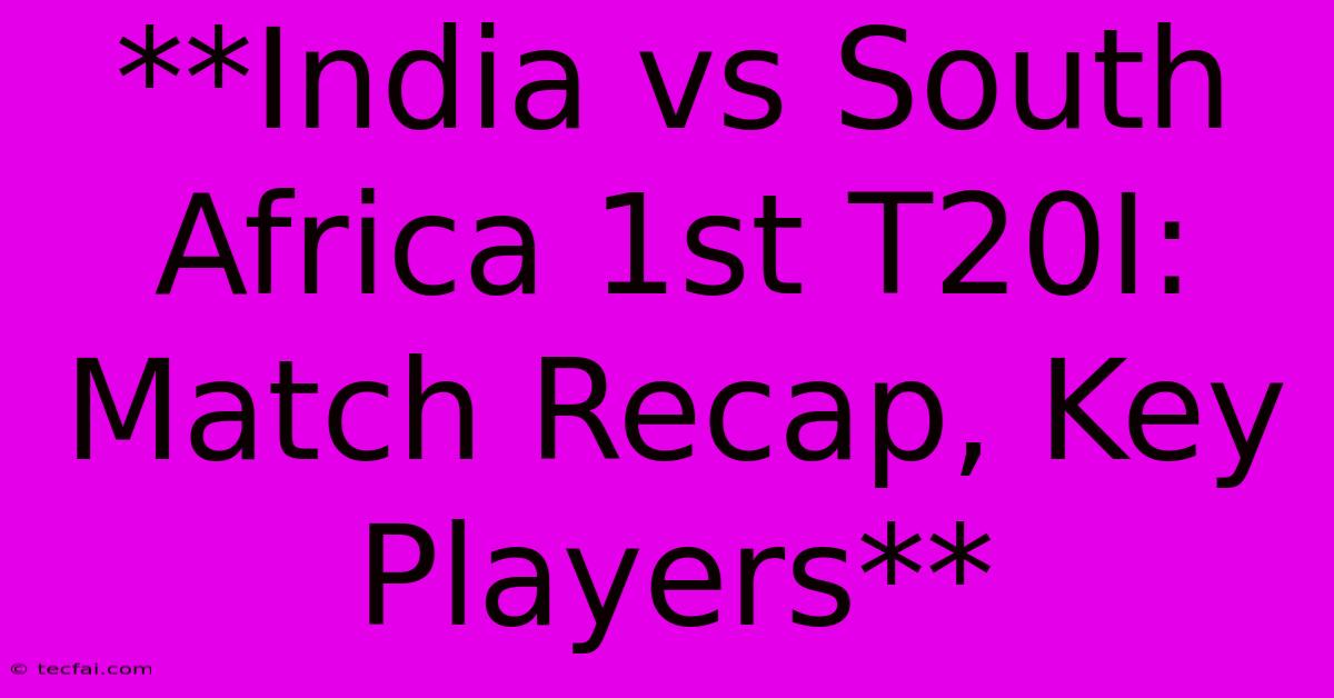 **India Vs South Africa 1st T20I: Match Recap, Key Players**