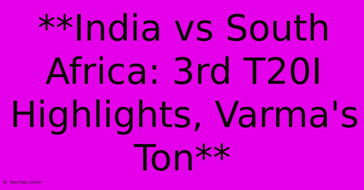 **India Vs South Africa: 3rd T20I Highlights, Varma's Ton**