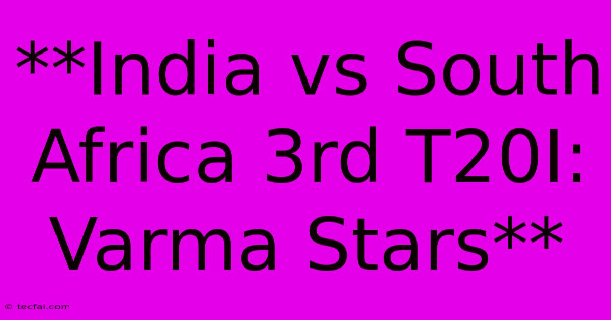 **India Vs South Africa 3rd T20I: Varma Stars**