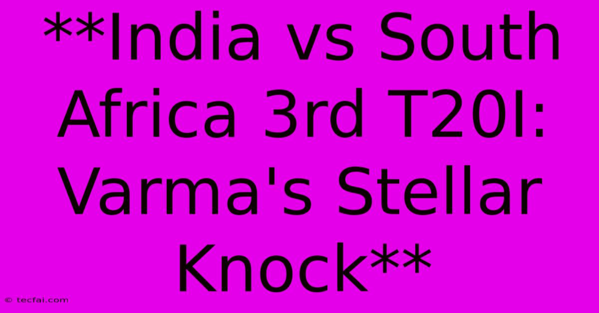 **India Vs South Africa 3rd T20I: Varma's Stellar Knock**