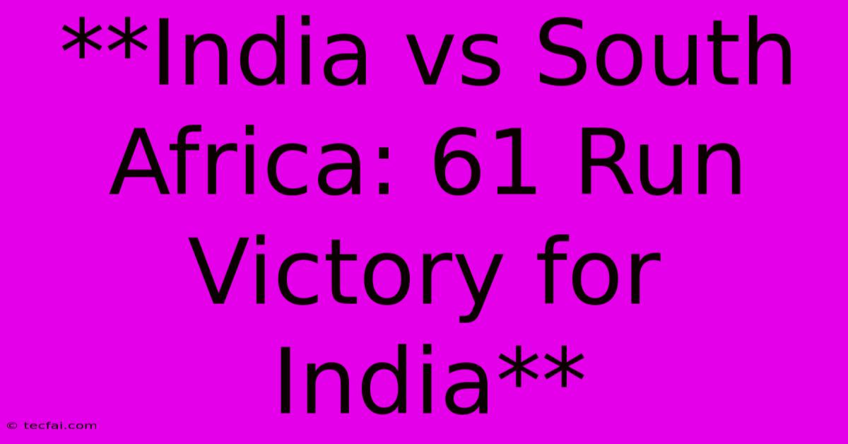 **India Vs South Africa: 61 Run Victory For India** 