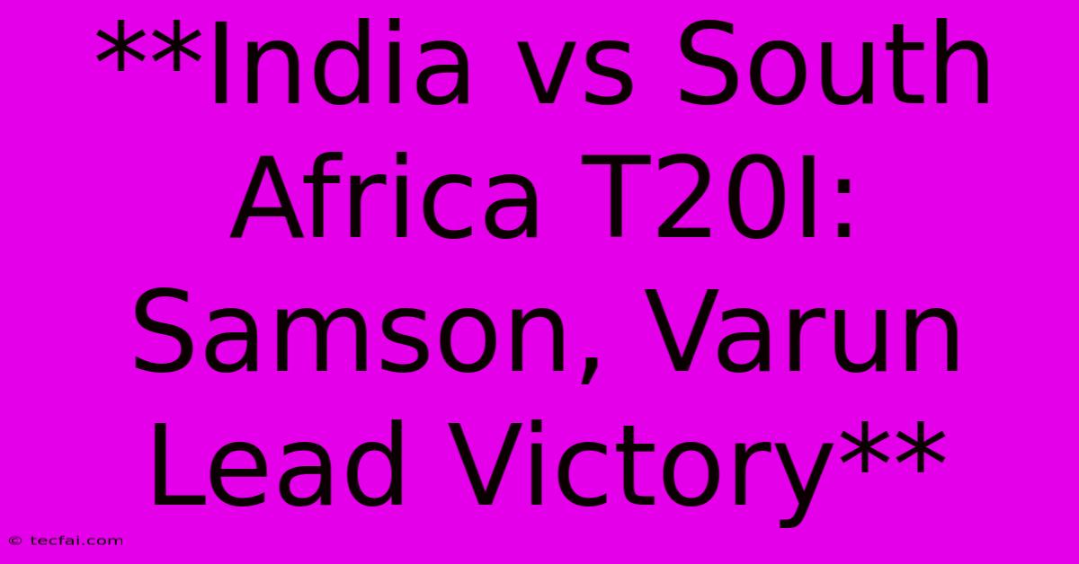 **India Vs South Africa T20I: Samson, Varun Lead Victory** 