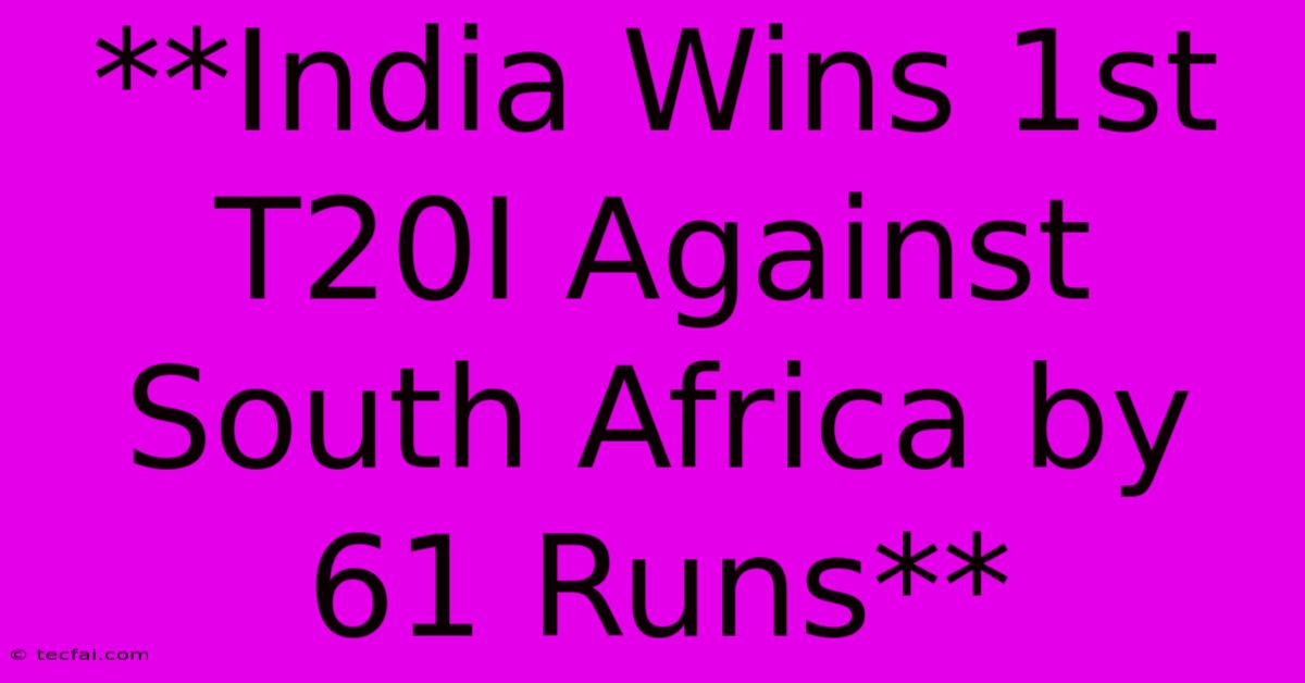 **India Wins 1st T20I Against South Africa By 61 Runs**