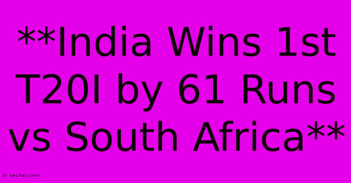 **India Wins 1st T20I By 61 Runs Vs South Africa**