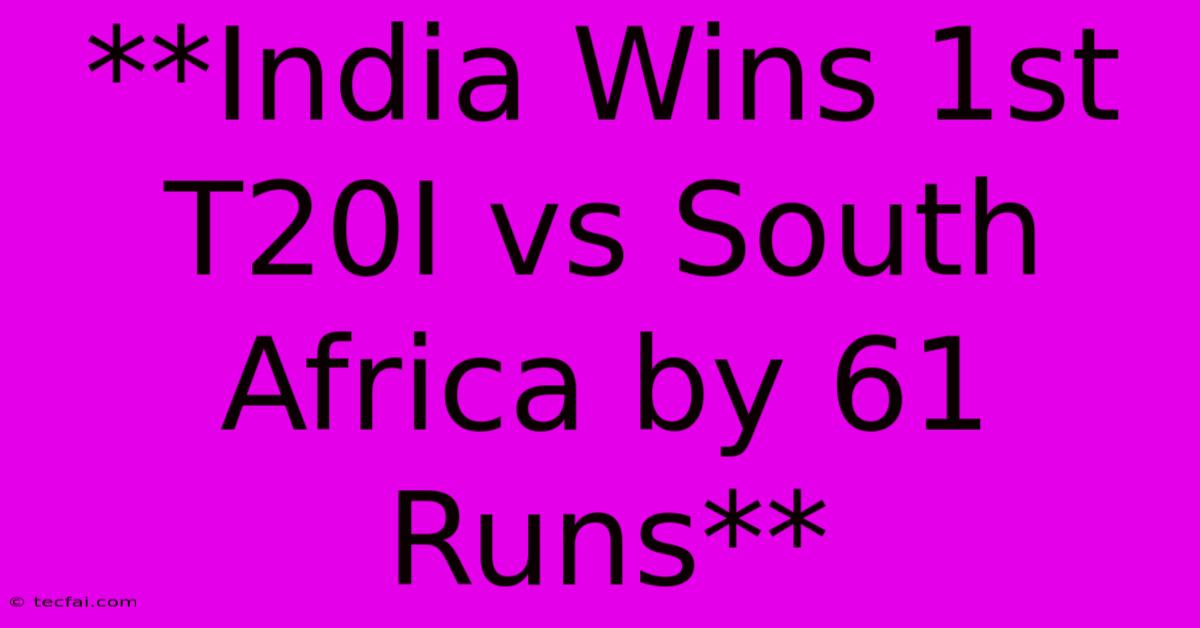 **India Wins 1st T20I Vs South Africa By 61 Runs**