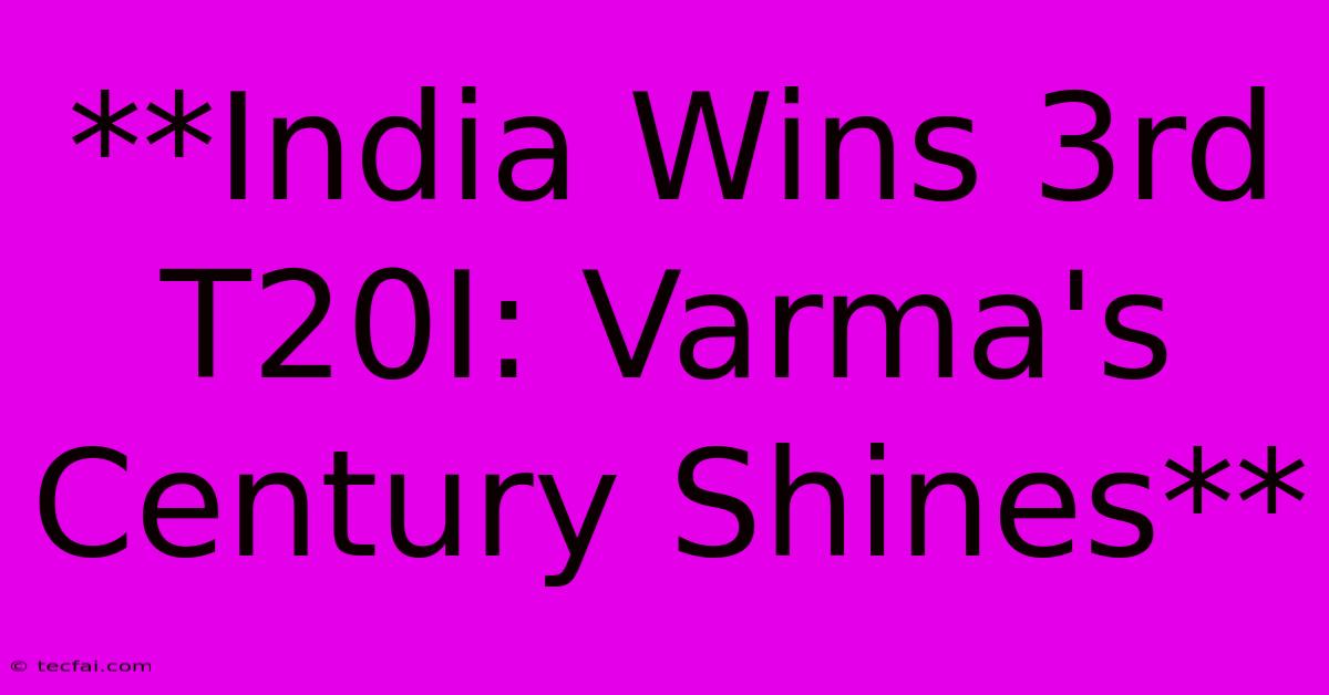 **India Wins 3rd T20I: Varma's Century Shines**