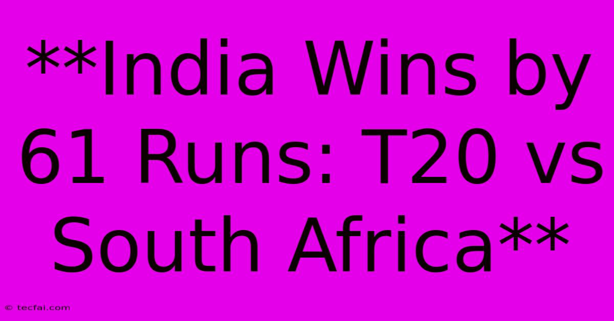 **India Wins By 61 Runs: T20 Vs South Africa**