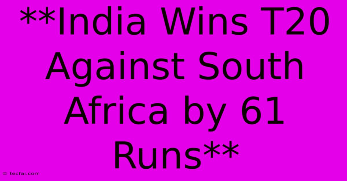 **India Wins T20 Against South Africa By 61 Runs**