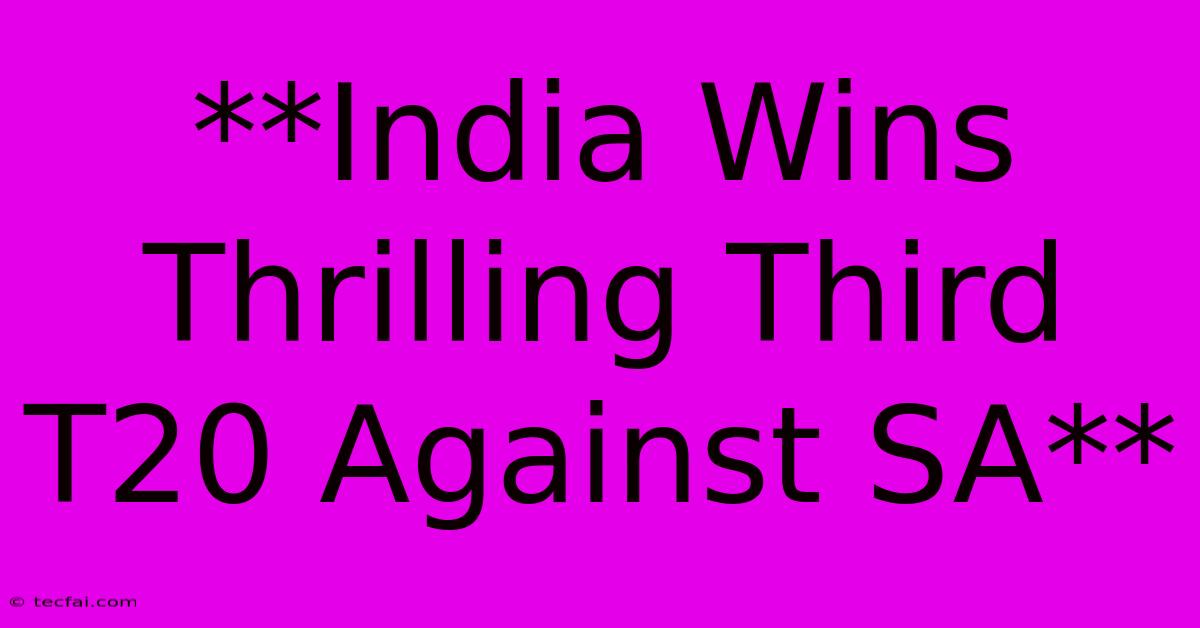 **India Wins Thrilling Third T20 Against SA**