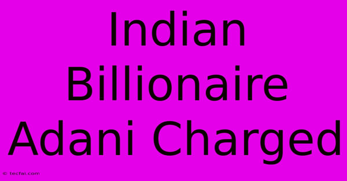 Indian Billionaire Adani Charged