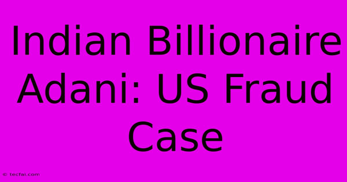 Indian Billionaire Adani: US Fraud Case