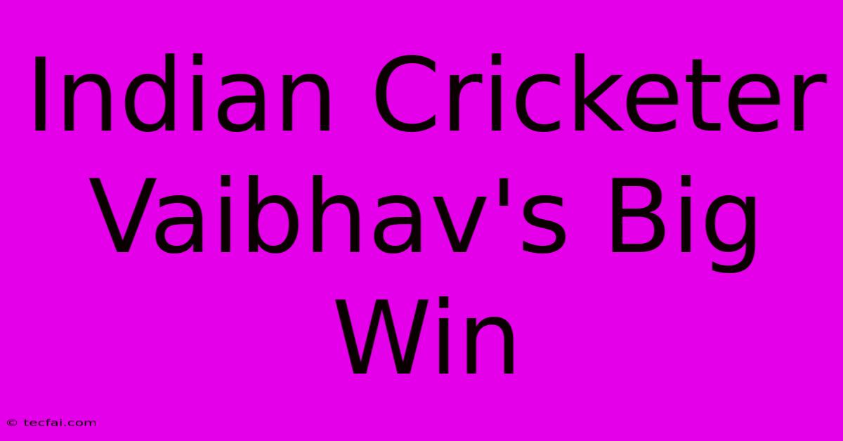 Indian Cricketer Vaibhav's Big Win