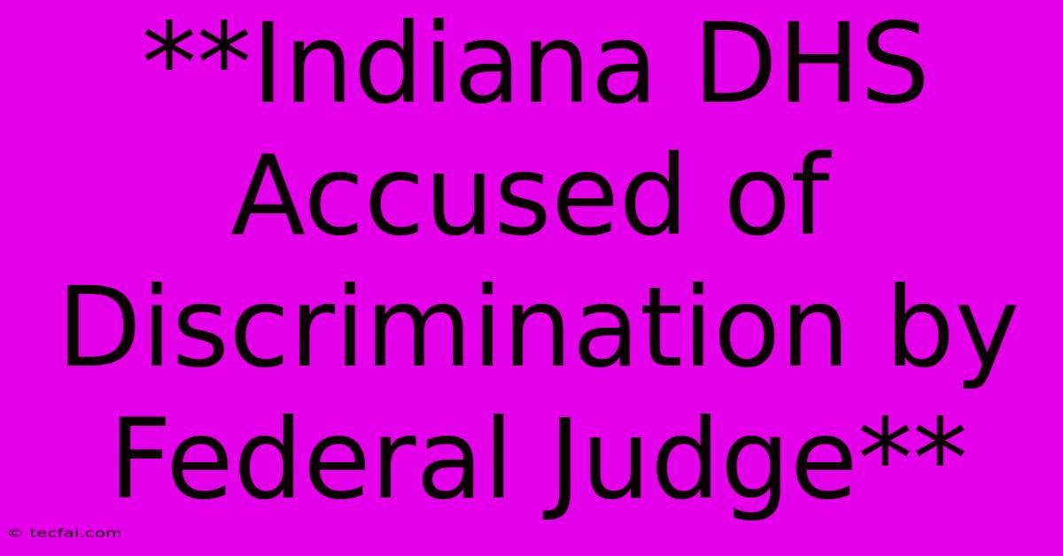 **Indiana DHS Accused Of Discrimination By Federal Judge** 