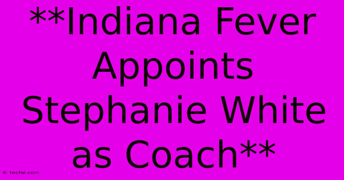 **Indiana Fever Appoints Stephanie White As Coach**