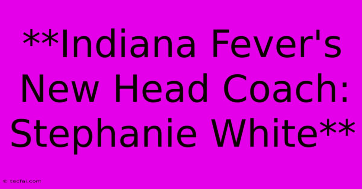 **Indiana Fever's New Head Coach: Stephanie White**