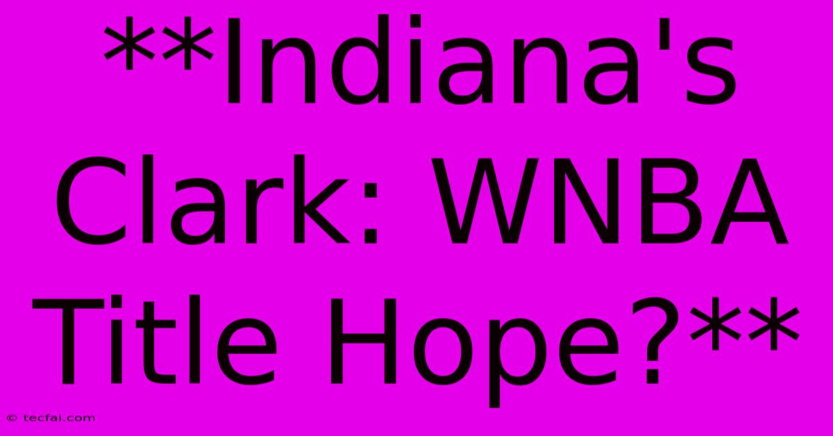 **Indiana's Clark: WNBA Title Hope?**