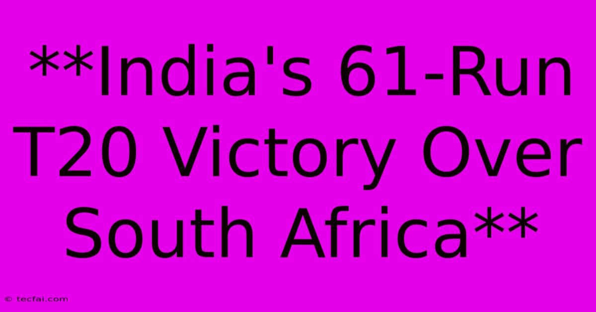 **India's 61-Run T20 Victory Over South Africa** 