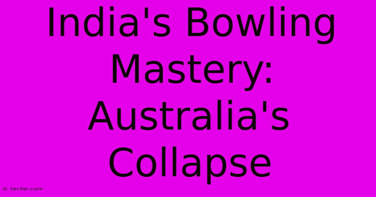 India's Bowling Mastery: Australia's Collapse