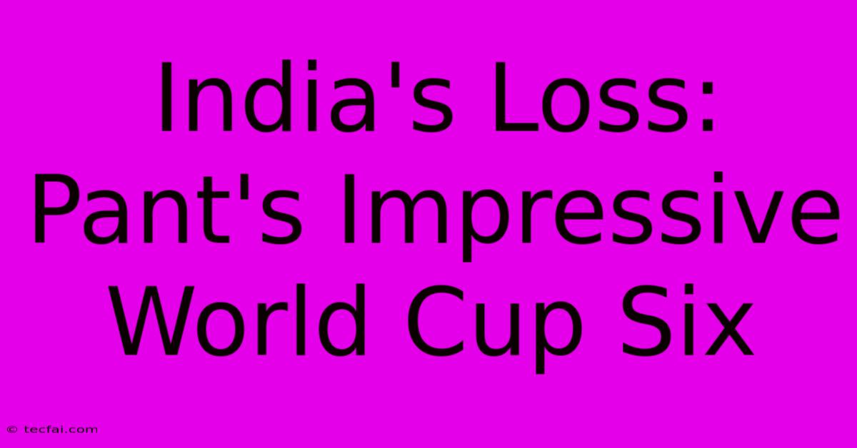 India's Loss: Pant's Impressive World Cup Six