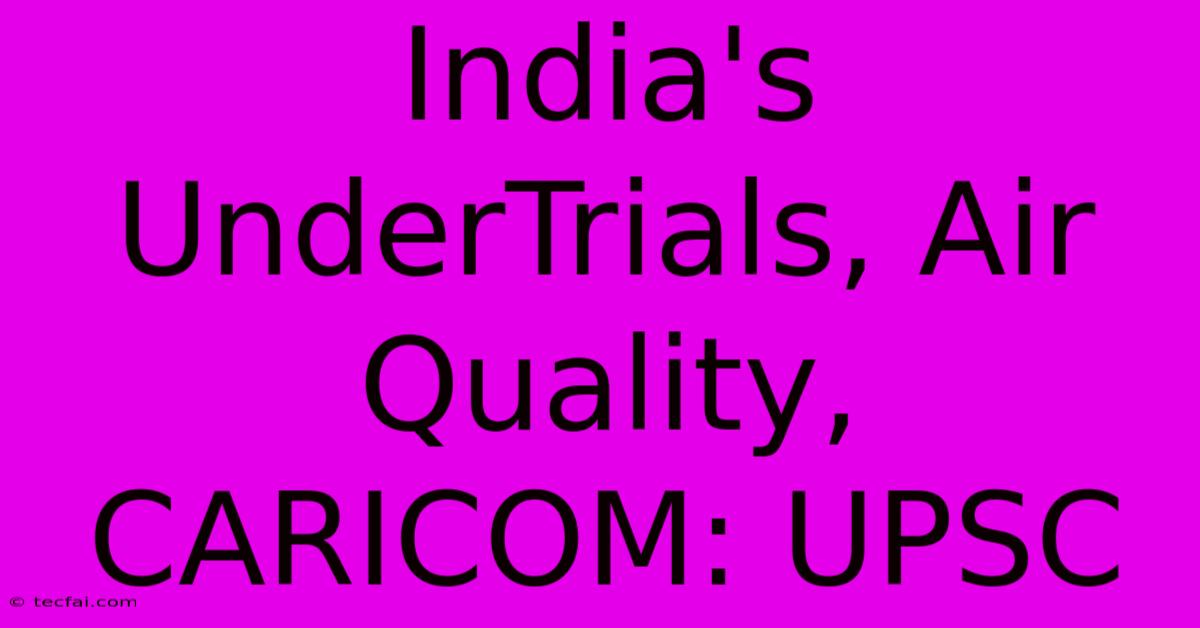 India's UnderTrials, Air Quality, CARICOM: UPSC