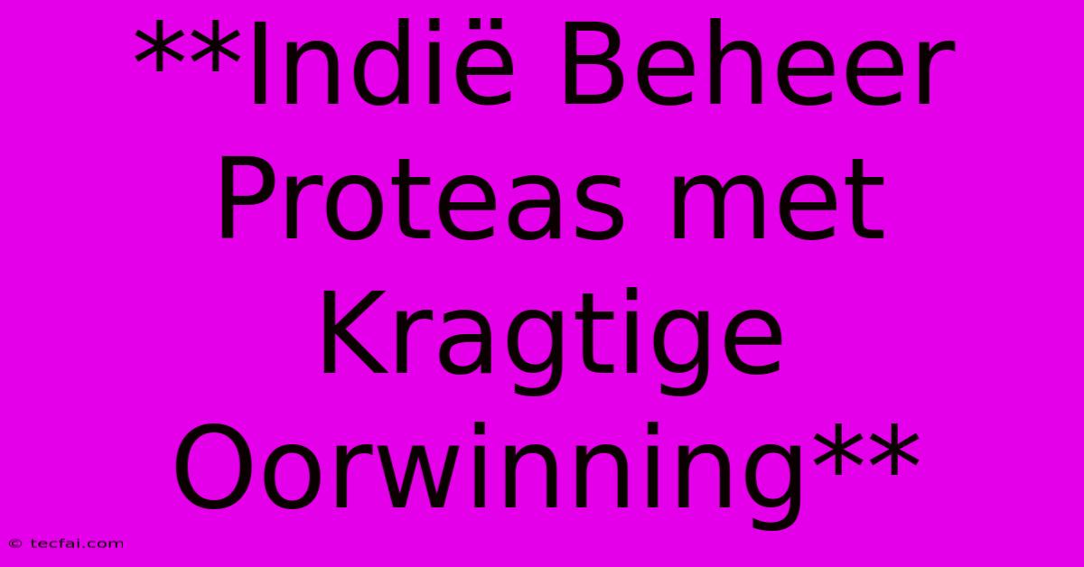 **Indië Beheer Proteas Met Kragtige Oorwinning**