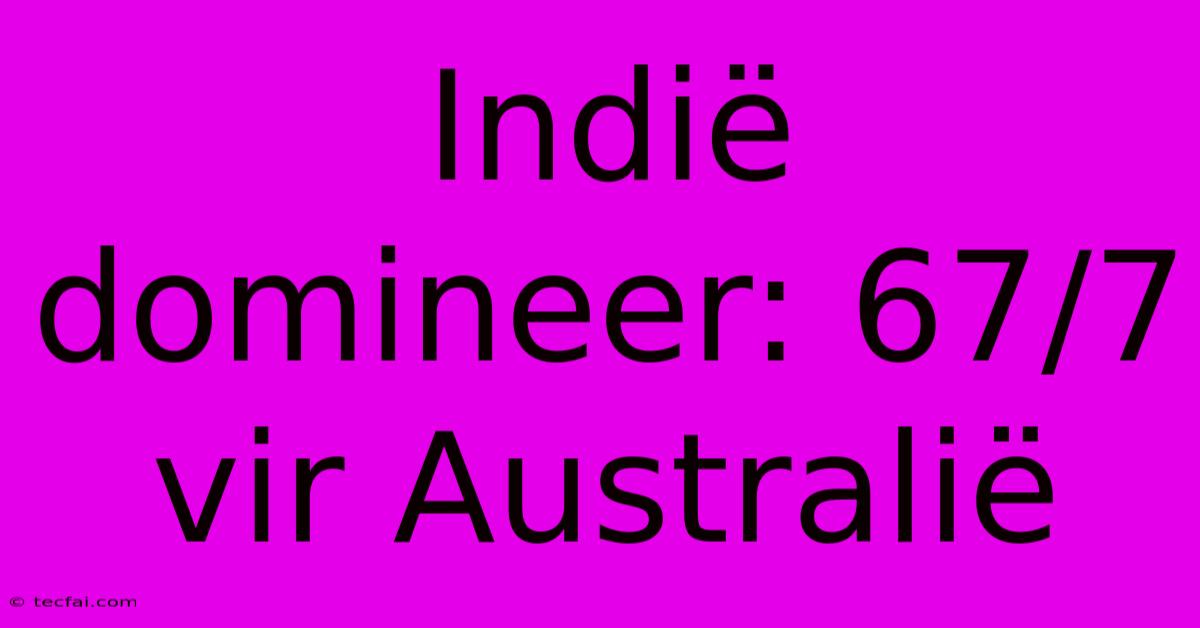 Indië Domineer: 67/7 Vir Australië