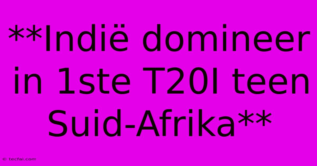 **Indië Domineer In 1ste T20I Teen Suid-Afrika**