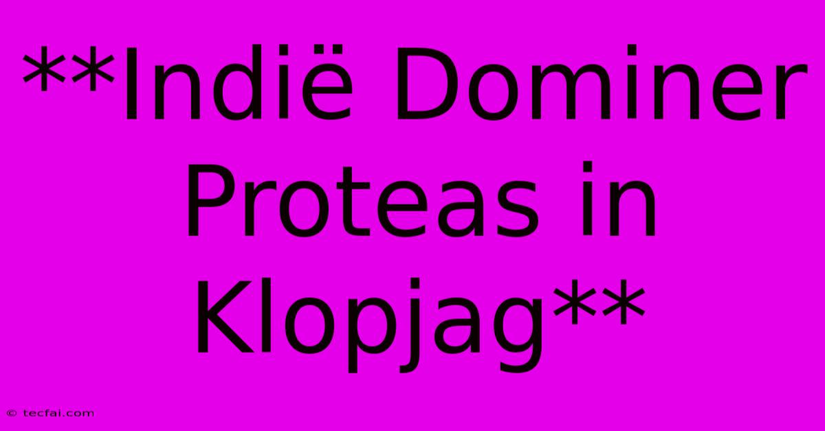 **Indië Dominer Proteas In Klopjag**