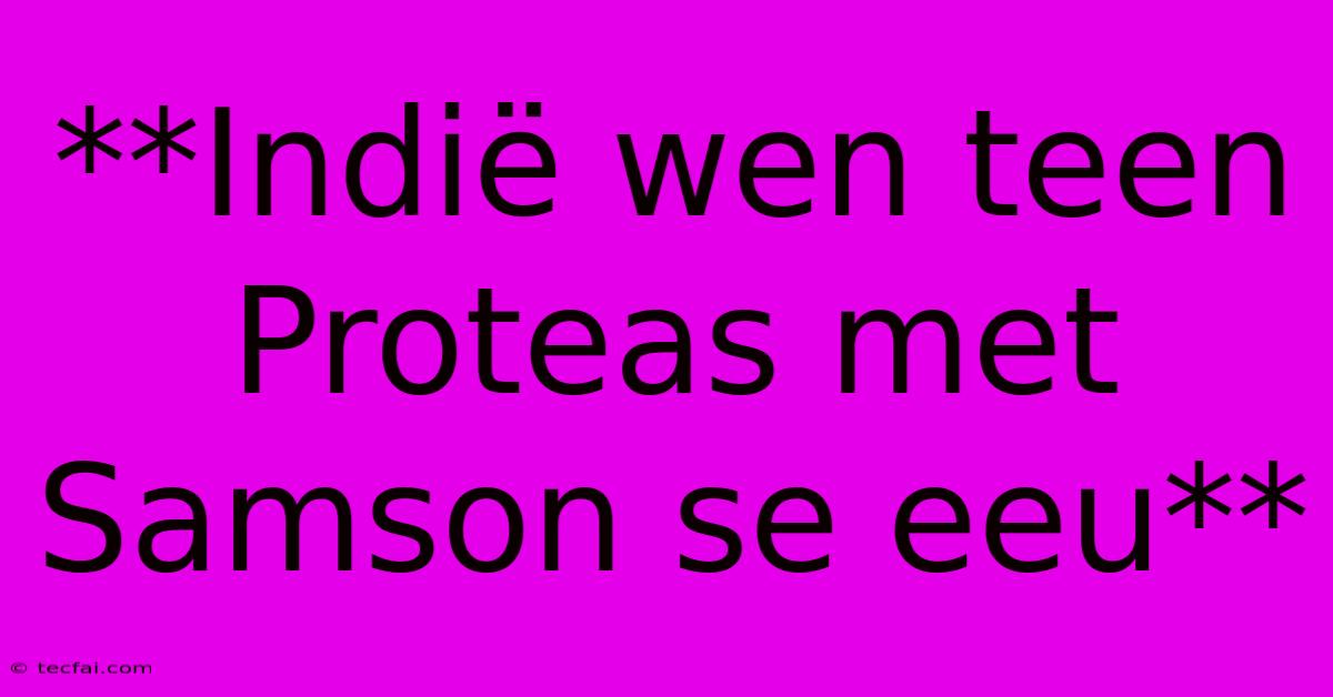 **Indië Wen Teen Proteas Met Samson Se Eeu**