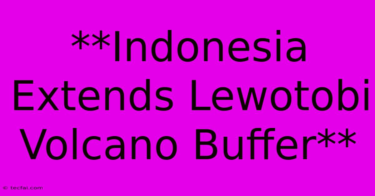 **Indonesia Extends Lewotobi Volcano Buffer** 