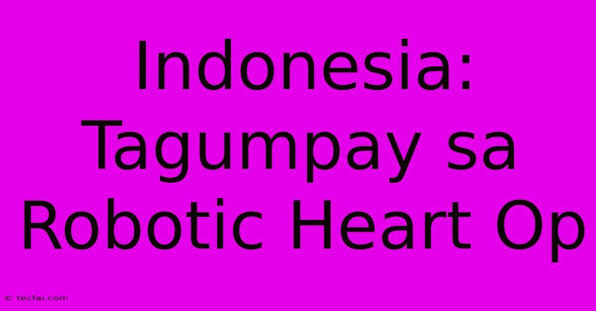 Indonesia:  Tagumpay Sa Robotic Heart Op