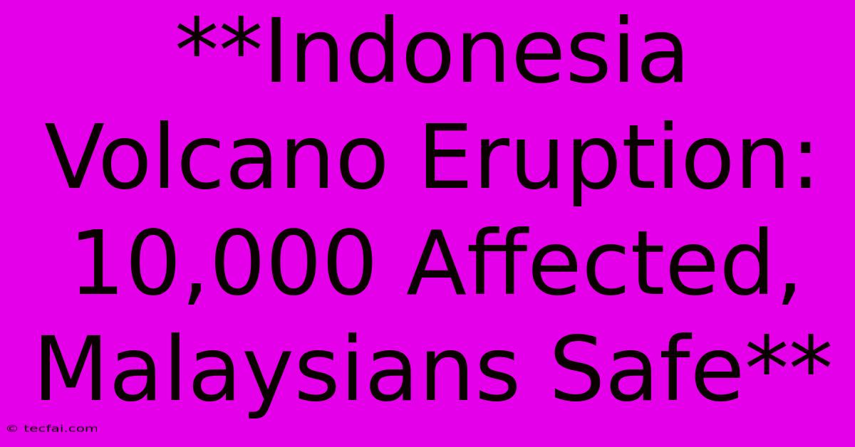 **Indonesia Volcano Eruption: 10,000 Affected, Malaysians Safe**