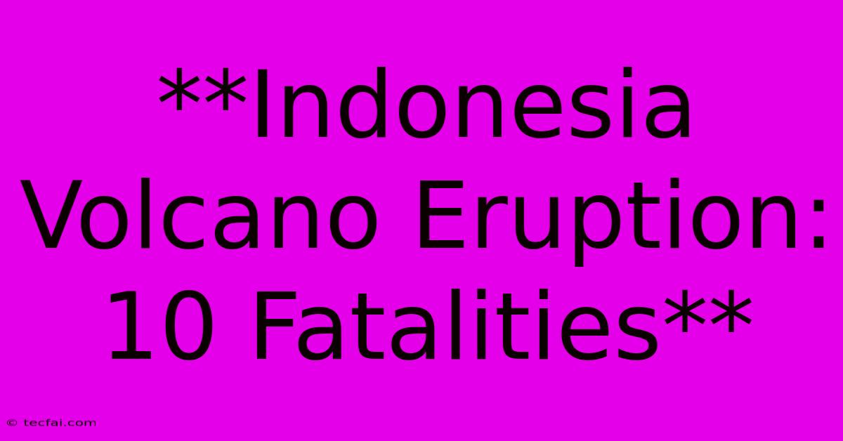 **Indonesia Volcano Eruption: 10 Fatalities**