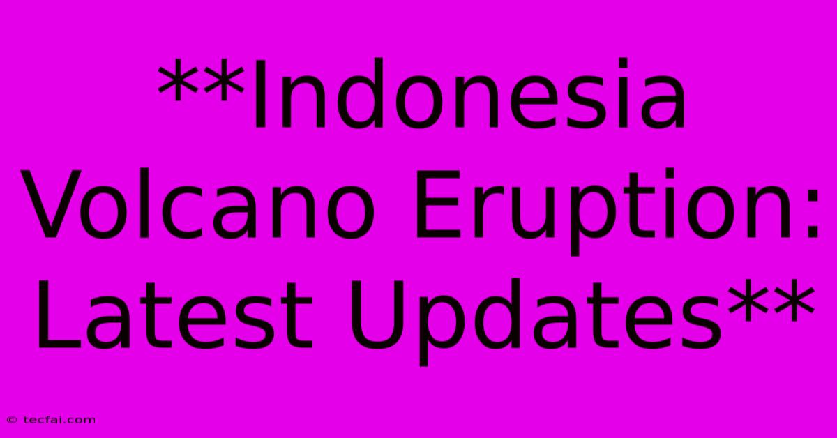 **Indonesia Volcano Eruption: Latest Updates**