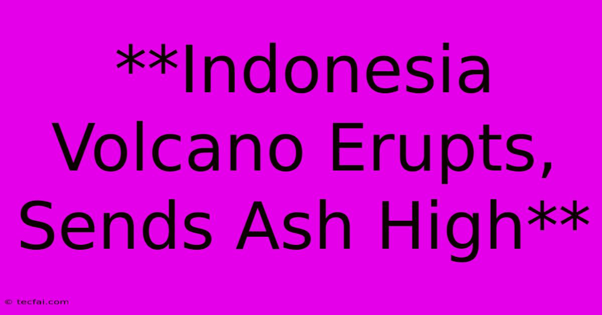 **Indonesia Volcano Erupts, Sends Ash High**