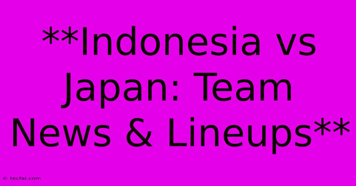 **Indonesia Vs Japan: Team News & Lineups**