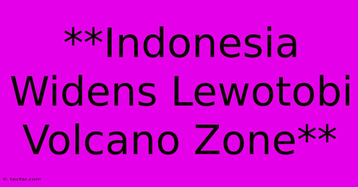 **Indonesia Widens Lewotobi Volcano Zone**