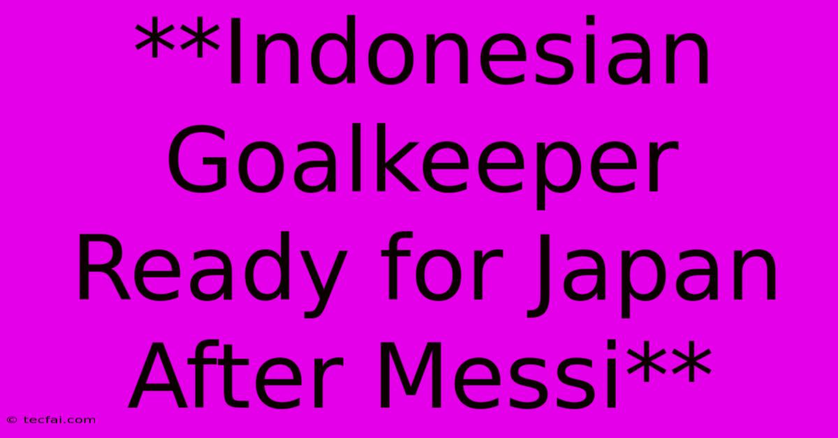 **Indonesian Goalkeeper Ready For Japan After Messi**