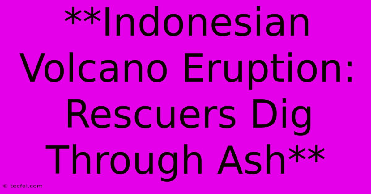 **Indonesian Volcano Eruption: Rescuers Dig Through Ash** 