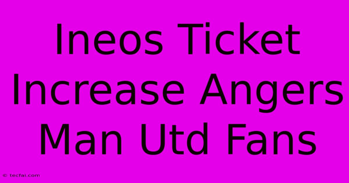 Ineos Ticket Increase Angers Man Utd Fans