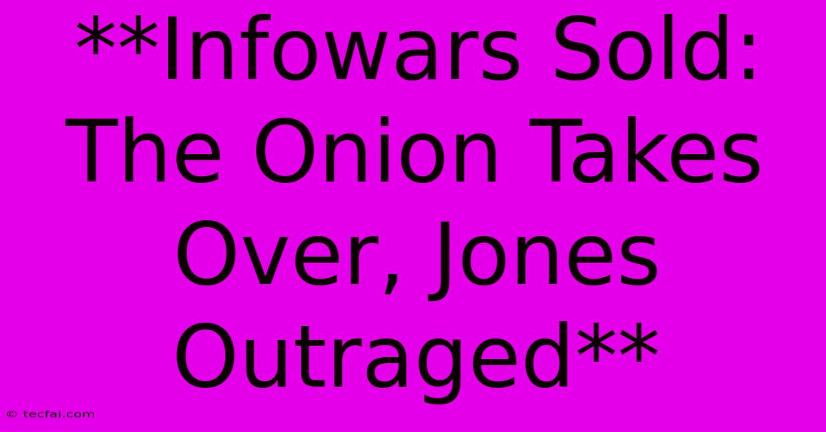 **Infowars Sold: The Onion Takes Over, Jones Outraged**