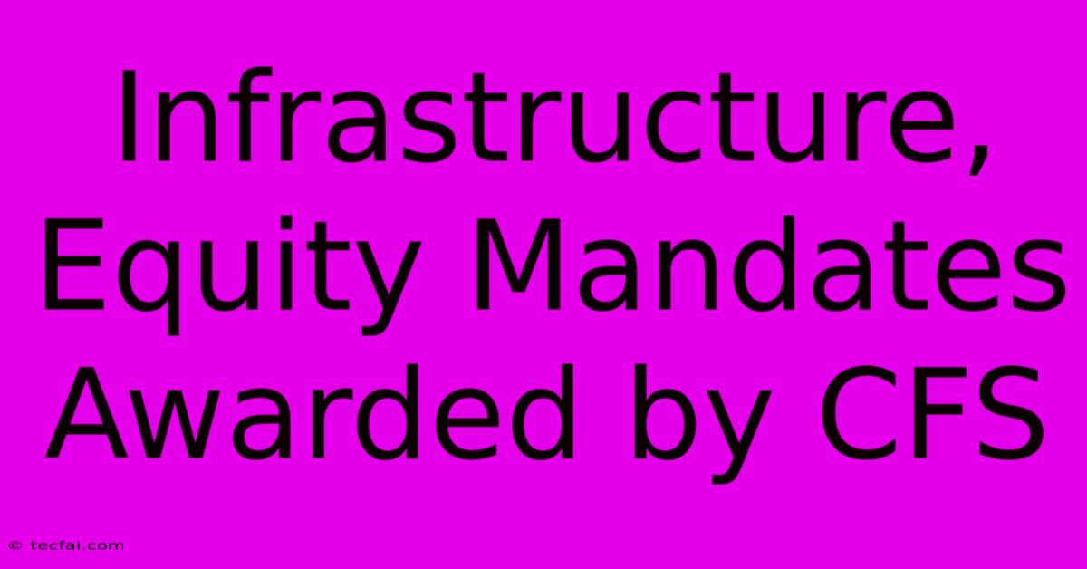 Infrastructure, Equity Mandates Awarded By CFS