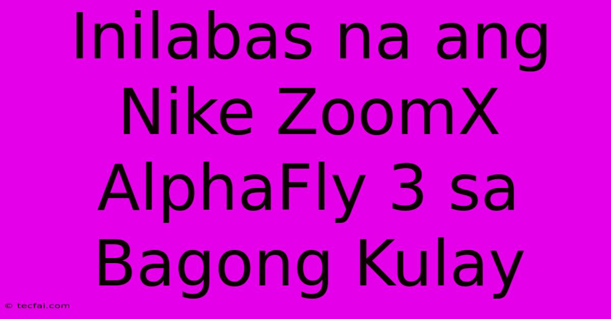 Inilabas Na Ang Nike ZoomX AlphaFly 3 Sa Bagong Kulay