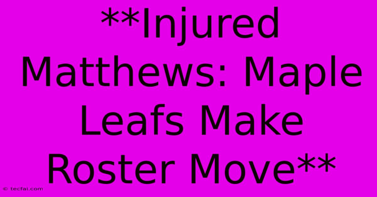 **Injured Matthews: Maple Leafs Make Roster Move** 